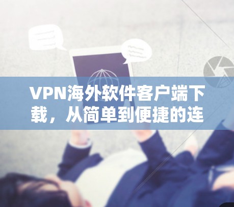 VPN海外软件客户端下载,从简单到便捷的连接之路 VPN海外软件客户端下载,从简单到便捷的连接之路