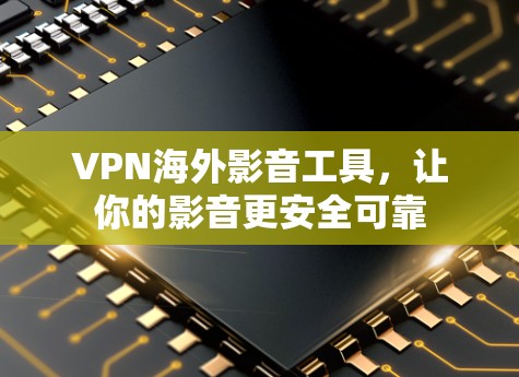 VPN海外影音工具,让你的影音更安全可靠 VPN海外影音工具,让你的影音更安全可靠
