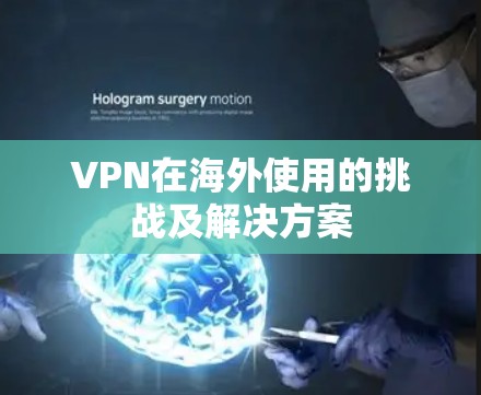 VPN在海外使用的挑战及解决方案