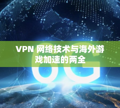 VPN 网络技术与海外游戏加速的两全 VPN 网络技术与海外游戏加速的两全