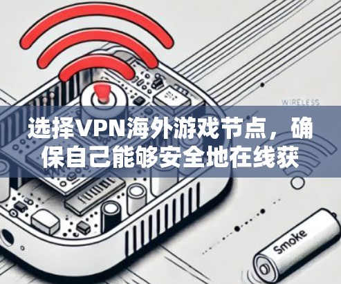 选择VPN海外游戏节点,确保自己能够安全地在线获取游戏内容,是需要综合考虑多个因素的。以下是一些关键步骤,帮助您高效地进行选择 选择VPN海外游戏节点,确保自己能够安全地在线获取游戏内容,是需要综合考虑多个因素的。以下是一些关键步骤,帮助您高效地进行选择