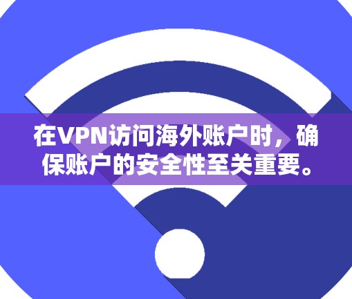 在VPN访问海外账户时，确保账户的安全性至关重要。以下是一些关键步骤和注意事项