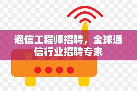 通信工程师招聘，全球通信行业招聘专家