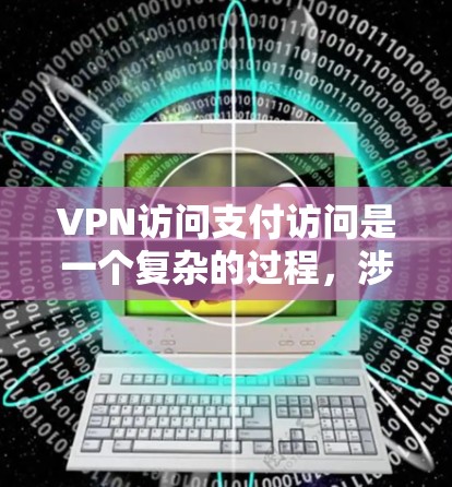 VPN访问支付访问是一个复杂的过程，涉及多个安全和法律层面的因素。以下是对该问题的逐步解释和建议