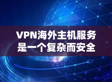VPN海外主机服务是一个复杂而安全的网络连接系统,以下是其详细介绍 VPN海外主机服务是一个复杂而安全的网络连接系统,以下是其详细介绍