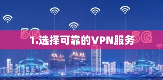 1.选择可靠的VPN服务