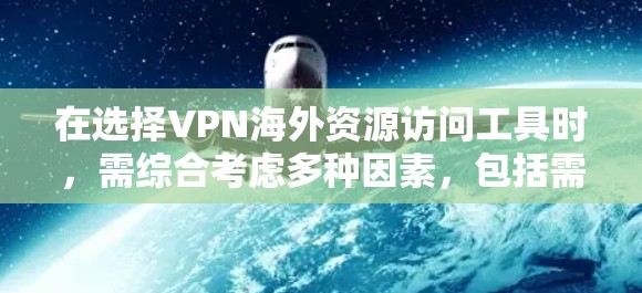 在选择VPN海外资源访问工具时，需综合考虑多种因素，包括需求、预算、安全性和适用性。以下是一个有条理的总结，帮助用户做出明智的选择