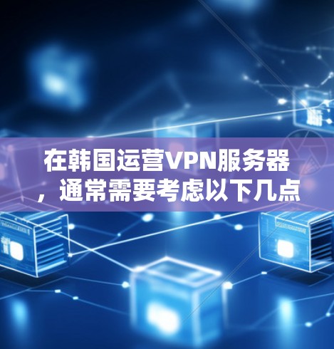 在韩国运营VPN服务器，通常需要考虑以下几点