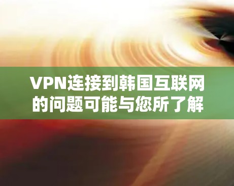 VPN连接到韩国互联网的问题可能与您所了解的信息不一致。通常，VPN连接到中国的互联网，而不是直接连接到韩国的互联网。以下是一些关键点