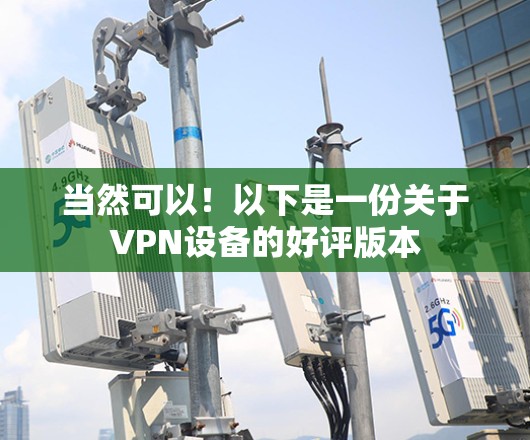 当然可以！以下是一份关于VPN设备的好评版本