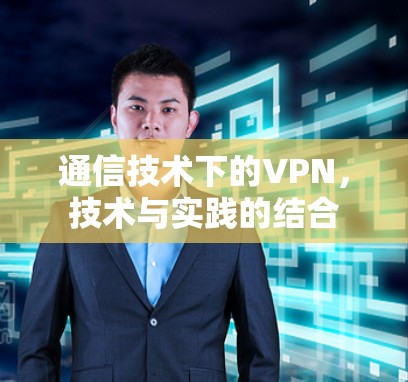 通信技术下的VPN，技术与实践的结合