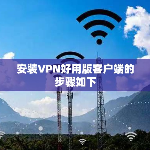 安装VPN好用版客户端的步骤如下
