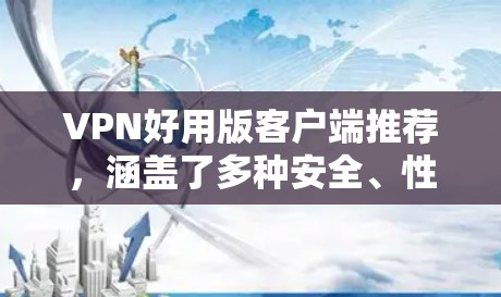 VPN好用版客户端推荐，涵盖了多种安全、性能和兼容性的选项，适合不同需求的用户。以下是几个推荐的 VPN 案例