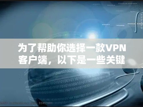 为了帮助你选择一款VPN客户端，以下是一些关键点和推荐信息，供你参考