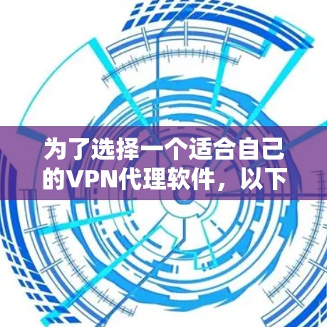 为了选择一个适合自己的VPN代理软件，以下是一个逐步的建议