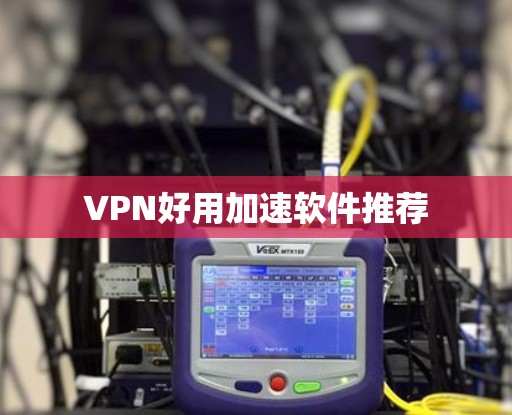 VPN好用加速软件推荐