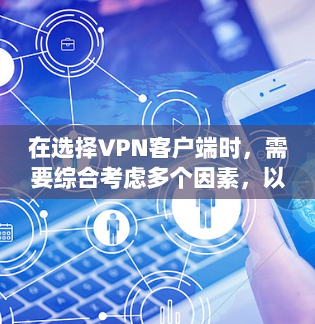 在选择VPN客户端时，需要综合考虑多个因素，以确保既能满足你的需求，又能保持安全和效率。以下是对VPN客户端的 Compilation，帮助你做出明智的选择