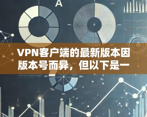 VPN客户端的最新版本因版本号而异，但以下是一些知名VPN软件的最新版本推荐，涵盖功能全面、易用性和兼容性的特点
