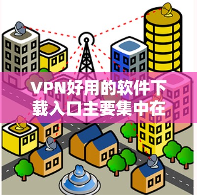 VPN好用的软件下载入口主要集中在以下几个推荐应用