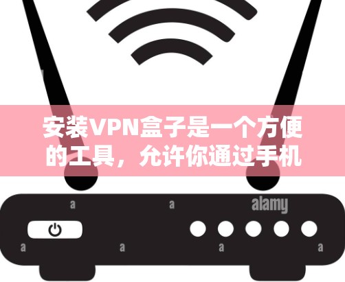 安装VPN盒子是一个方便的工具，允许你通过手机或电脑访问多个VPN服务，无需每次都打开浏览器或VPN应用程序。以下是一个详细且结构化的安装步骤指南