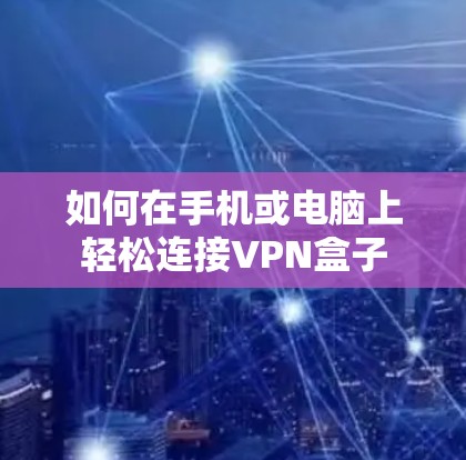如何在手机或电脑上轻松连接VPN盒子