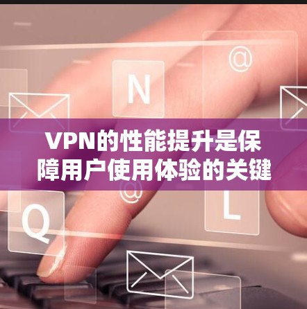 VPN的性能提升是保障用户使用体验的关键。以下是一些提升VPN性能的技巧和方法