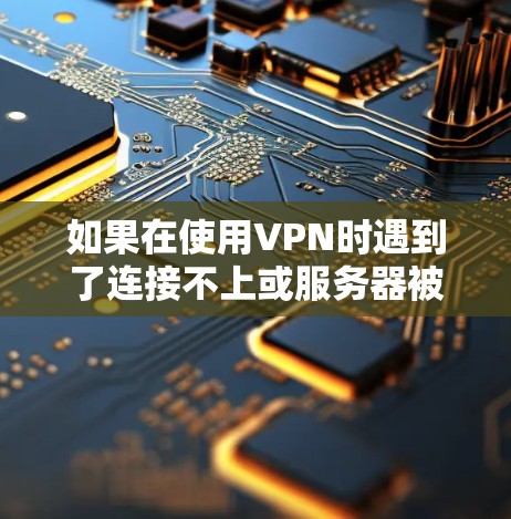 如果在使用VPN时遇到了连接不上或服务器被封门的问题,以下是一些可能的解决方案 如果在使用VPN时遇到了连接不上或服务器被封门的问题,以下是一些可能的解决方案