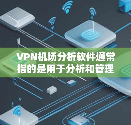VPN机场分析软件通常指的是用于分析和管理VPN机场环境的工具或软件。这些软件可以帮助机场管理部门监控VPN流量、防火墙配置、人员活动和设备安全等方面。以下是一些可能相关的软件及其功能