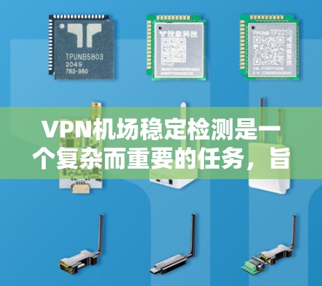 VPN机场稳定检测是一个复杂而重要的任务，旨在确保机场的网络和设备处于稳定状态，保障机场的安全和秩序。以下是详细且结构化的解释
