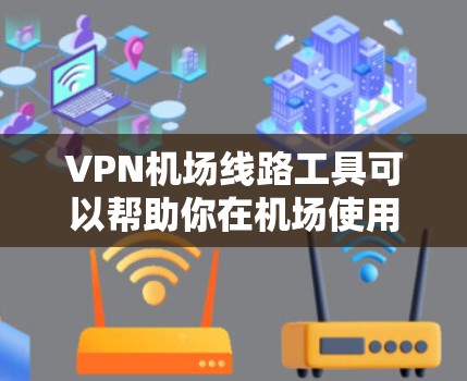 VPN机场线路工具可以帮助你在机场使用VPN，确保你的数据在机场设备上是加密的。以下是一些常见的VPN工具和建议，供你选择