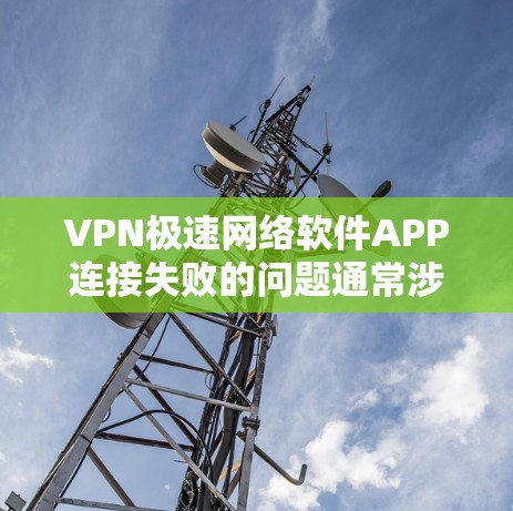 VPN极速网络软件APP连接失败的问题通常涉及多个方面，包括防火墙设置、服务器配置、软件功能以及网络状态等。以下是解决此类问题的步骤