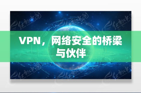 VPN,网络安全的桥梁与伙伴 VPN,网络安全的桥梁与伙伴