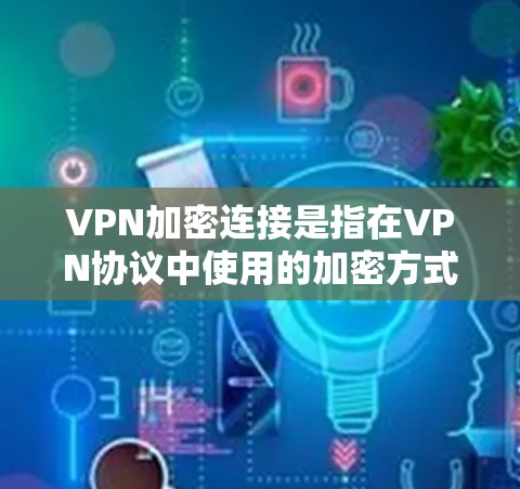 VPN加密连接是指在VPN协议中使用的加密方式，确保用户数据在传输过程中无法被破解或泄露。以下是关于VPN加密连接的一些常见问题和解决方法