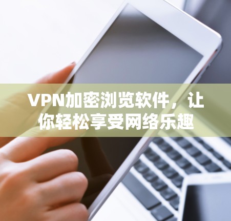 VPN加密浏览软件,让你轻松享受网络乐趣 VPN加密浏览软件,让你轻松享受网络乐趣