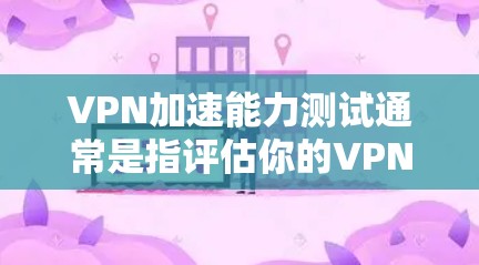 VPN加速能力测试通常是指评估你的VPN网络在处理特定文件或视频时的负载能力和响应时间。以下是一些常见的VPN加速能力测试方法和步骤 VPN加速能力测试通常是指评估你的VPN网络在处理特定文件或视频时的负载能力和响应时间。以下是一些常见的VPN加速能力测试方法和步骤