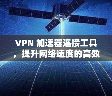 VPN 加速器连接工具，提升网络速度的高效解决方案