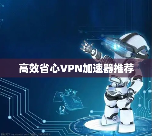 高效省心VPN加速器推荐
