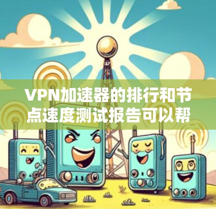 VPN加速器的排行和节点速度测试报告可以帮助你评估不同加速器的功能、性能和安全性。以下是几个知名VPN加速器的节点速度测试报告和一些关键信息
