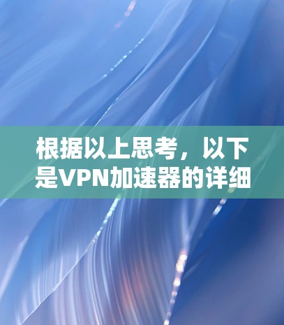 根据以上思考，以下是VPN加速器的详细区别总结