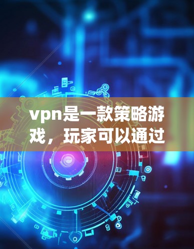 vpn是一款策略游戏,玩家可以通过不同武器和道具在多个地图上展开战斗。用户提到vpn加速器可能是游戏内的加速工具,帮助玩家更快上手或加速游戏性能。以下是关于如何使用vpn加速器的总结 vpn是一款策略游戏,玩家可以通过不同武器和道具在多个地图上展开战斗。用户提到vpn加速器可能是游戏内的加速工具,帮助玩家更快上手或加速游戏性能。以下是关于如何使用vpn加速器的总结