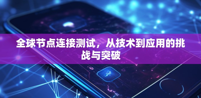 全球节点连接测试，从技术到应用的挑战与突破