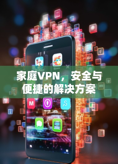 家庭VPN,安全与便捷的解决方案 家庭VPN,安全与便捷的解决方案