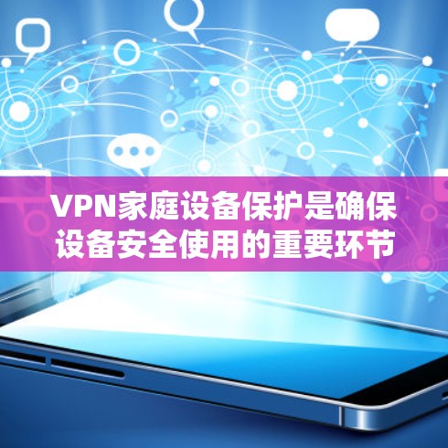 VPN家庭设备保护是确保设备安全使用的重要环节。以下是一些实用的步骤和建议,帮助你保护你的VPN家庭设备 VPN家庭设备保护是确保设备安全使用的重要环节。以下是一些实用的步骤和建议,帮助你保护你的VPN家庭设备