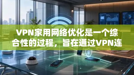 VPN家用网络优化是一个综合性的过程，旨在通过VPN连接家中的互联网，提升用户体验并保障数据安全。以下是一个分步指南，帮助您顺利完成VPN家用网络优化