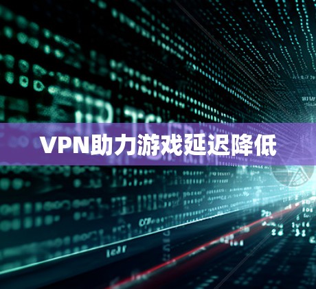 VPN助力游戏延迟降低