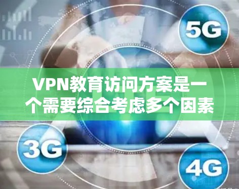VPN教育访问方案是一个需要综合考虑多个因素的项目，具体方案设计需要根据目标用户、行业需求以及相关法律法规等进行规划。以下是一些基本的框架和建议，供您参考