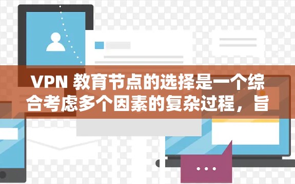 VPN 教育节点的选择是一个综合考虑多个因素的复杂过程,旨在确保数据安全、网络稳定、用户体验良好以及符合用户需求。以下是对 VPN 教育节点选择的详细分析和建议 VPN 教育节点的选择是一个综合考虑多个因素的复杂过程,旨在确保数据安全、网络稳定、用户体验良好以及符合用户需求。以下是对 VPN 教育节点选择的详细分析和建议
