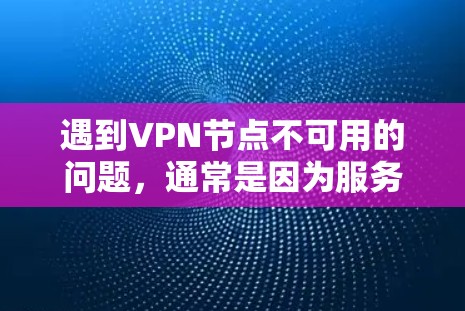 遇到VPN节点不可用的问题,通常是因为服务器被封、网络中断或服务被封。以下是一些可能的解决方法 遇到VPN节点不可用的问题,通常是因为服务器被封、网络中断或服务被封。以下是一些可能的解决方法