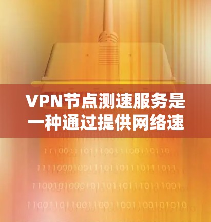 VPN节点测速服务是一种通过提供网络速度数据来帮助用户评估和选择VPN服务器的工具。以下是关于该服务的详细分析 VPN节点测速服务是一种通过提供网络速度数据来帮助用户评估和选择VPN服务器的工具。以下是关于该服务的详细分析