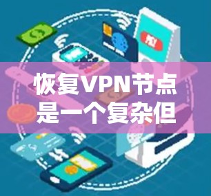 恢复VPN节点是一个复杂但重要的步骤，确保VPN的正常运行和数据的安全。以下是一个结构化的总结，涵盖恢复VPN节点的关键步骤和注意事项